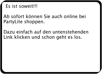 Es ist soweit!!!

Ab sofort können Sie auch online bei PartyLite shoppen.

Dazu einfach auf den untenstehenden Link klicken und schon geht es los.

www.andreasgoettling.partylite.at